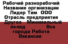 Рабочий-разнорабочий › Название организации ­ Лидер Тим, ООО › Отрасль предприятия ­ Другое › Минимальный оклад ­ 25 000 - Все города Работа » Вакансии   